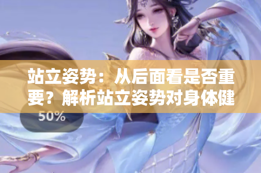 站立姿勢：從后面看是否重要？解析站立姿勢對身體健康的影響