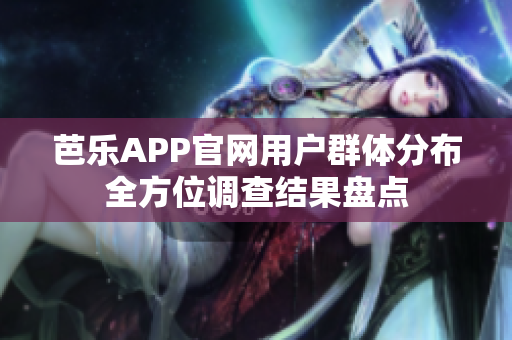 芭樂(lè)APP官網(wǎng)用戶(hù)群體分布全方位調(diào)查結(jié)果盤(pán)點(diǎn)