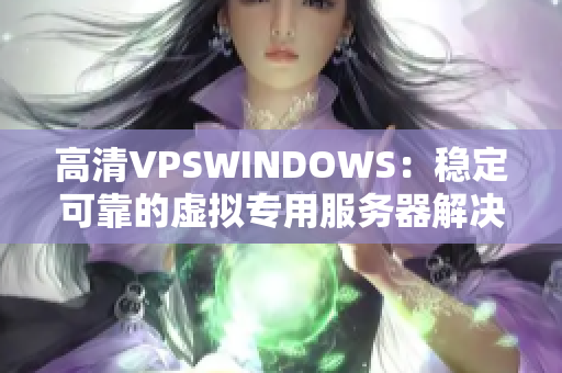 高清VPSWINDOWS：穩(wěn)定可靠的虛擬專(zhuān)用服務(wù)器解決方案