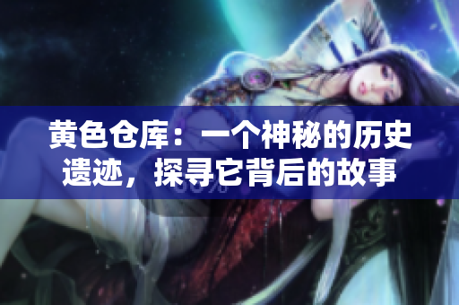 黃色倉(cāng)庫(kù)：一個(gè)神秘的歷史遺跡，探尋它背后的故事