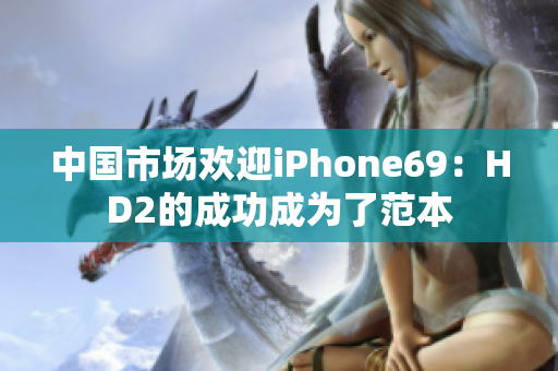 中國(guó)市場(chǎng)歡迎iPhone69：HD2的成功成為了范本