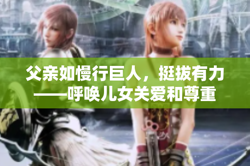 父親如慢行巨人，挺拔有力——呼喚兒女關愛和尊重