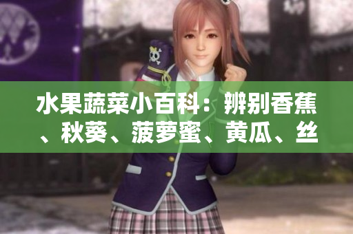 水果蔬菜小百科：辨別香蕉、秋葵、菠蘿蜜、黃瓜、絲瓜的特點(diǎn)