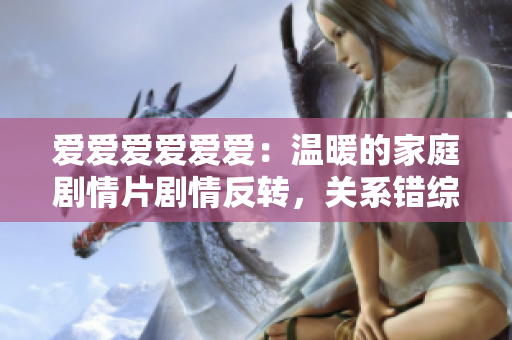 愛愛愛愛愛愛：溫暖的家庭劇情片劇情反轉(zhuǎn)，關(guān)系錯綜復(fù)雜，令人著迷