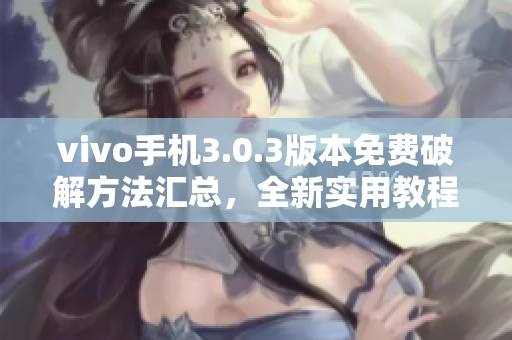 vivo手機(jī)3.0.3版本免費(fèi)破解方法匯總，全新實(shí)用教程!