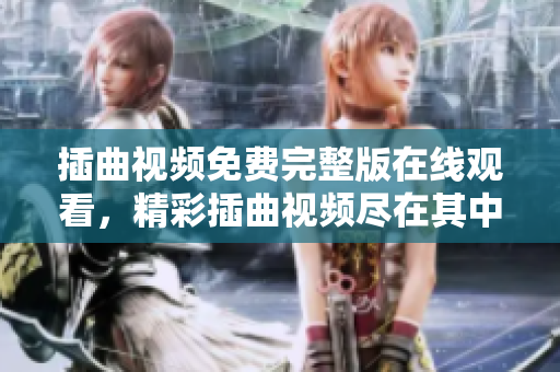 插曲視頻免費(fèi)完整版在線觀看，精彩插曲視頻盡在其中
