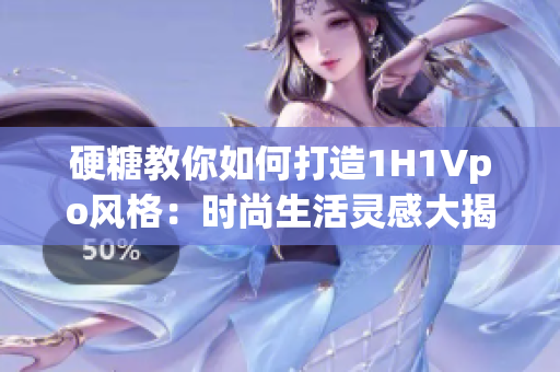 硬糖教你如何打造1H1Vpo風(fēng)格：時(shí)尚生活靈感大揭秘