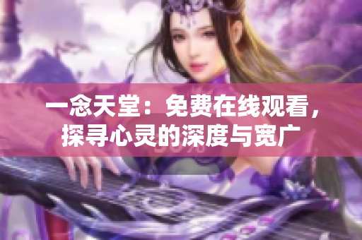 一念天堂：免費在線觀看，探尋心靈的深度與寬廣