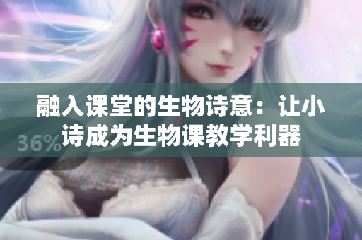 融入課堂的生物詩意：讓小詩成為生物課教學(xué)利器