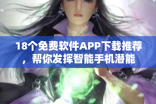 18個(gè)免費(fèi)軟件APP下載推薦，幫你發(fā)揮智能手機(jī)潛能