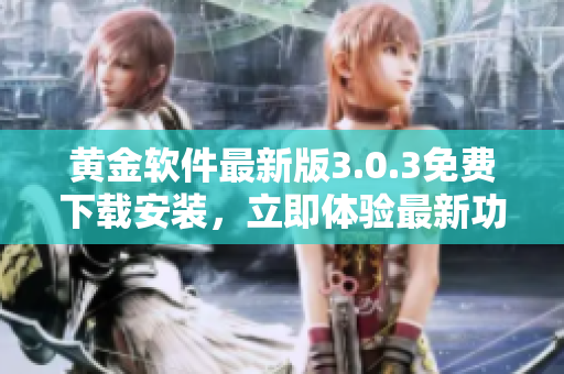 黃金軟件最新版3.0.3免費下載安裝，立即體驗最新功能