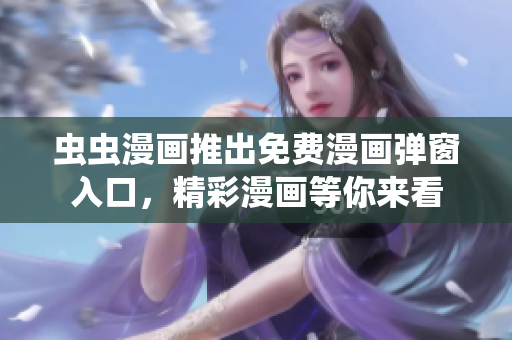 蟲(chóng)蟲(chóng)漫畫(huà)推出免費(fèi)漫畫(huà)彈窗入口，精彩漫畫(huà)等你來(lái)看