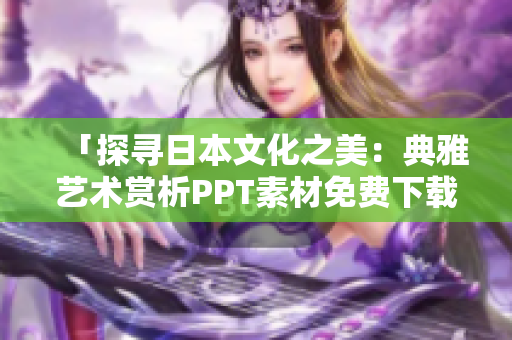 「探尋日本文化之美：典雅藝術(shù)賞析PPT素材免費下載」
