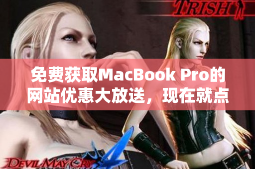 免費(fèi)獲取MacBook Pro的網(wǎng)站優(yōu)惠大放送，現(xiàn)在就點(diǎn)擊獲取最新信息!