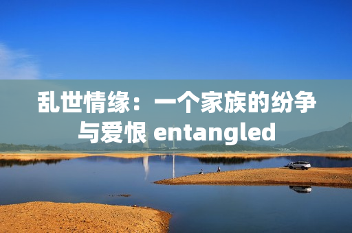 亂世情緣：一個(gè)家族的紛爭(zhēng)與愛恨 entangled