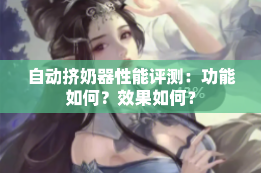 自動(dòng)擠奶器性能評測：功能如何？效果如何？
