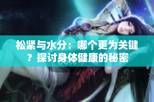 松緊與水分：哪個(gè)更為關(guān)鍵？探討身體健康的秘密
