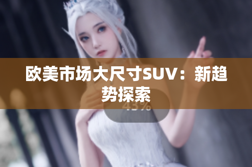 歐美市場大尺寸SUV：新趨勢探索