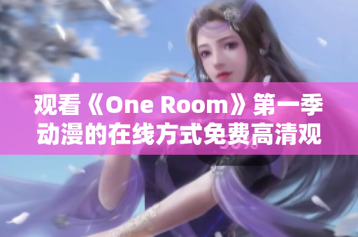 觀看《One Room》第一季動(dòng)漫的在線(xiàn)方式免費(fèi)高清觀看指南