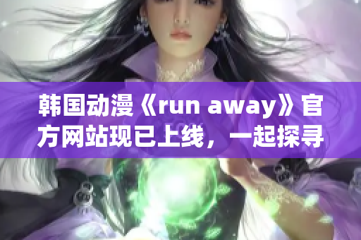 韓國動(dòng)漫《run away》官方網(wǎng)站現(xiàn)已上線，一起探尋精彩冒險(xiǎn)故事！