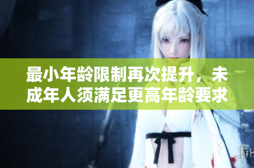 最小年齡限制再次提升，未成年人須滿足更高年齡要求