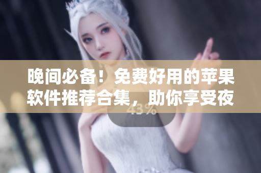晚間必備！免費(fèi)好用的蘋(píng)果軟件推薦合集，助你享受夜晚時(shí)光。
