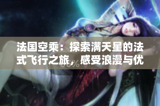 法國空乘：探索滿天星的法式飛行之旅，感受浪漫與優(yōu)雅的飛行體驗