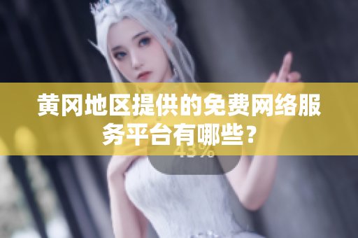黃岡地區(qū)提供的免費網(wǎng)絡(luò)服務(wù)平臺有哪些？
