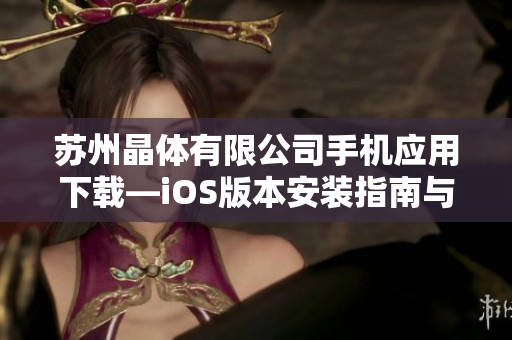 蘇州晶體有限公司手機應(yīng)用下載—iOS版本安裝指南與使用教程詳解