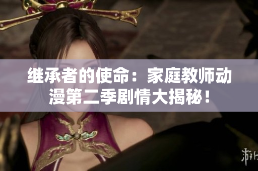 繼承者的使命：家庭教師動(dòng)漫第二季劇情大揭秘！