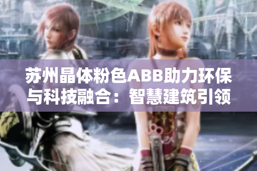 蘇州晶體粉色ABB助力環(huán)保與科技融合：智慧建筑引領(lǐng)新時(shí)代