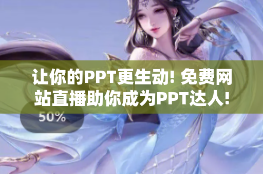 讓你的PPT更生動(dòng)! 免費(fèi)網(wǎng)站直播助你成為PPT達(dá)人!