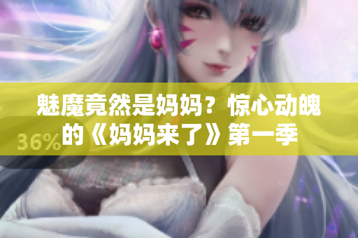 魅魔竟然是媽媽？驚心動(dòng)魄的《媽媽來(lái)了》第一季
