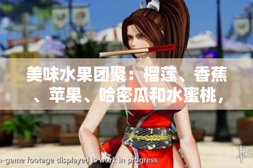 美味水果團(tuán)聚：榴蓮、香蕉、蘋(píng)果、哈密瓜和水蜜桃，豐富多樣滋味應(yīng)有盡有