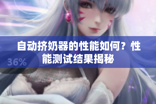 自動(dòng)擠奶器的性能如何？性能測(cè)試結(jié)果揭秘