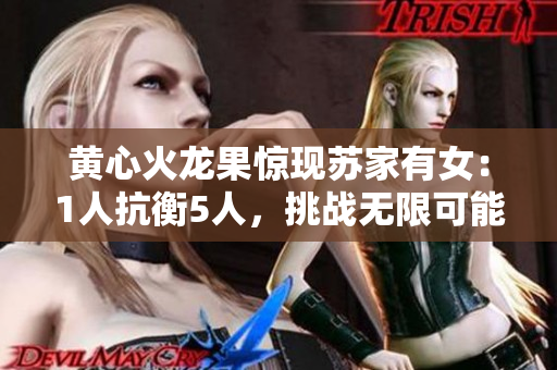 黃心火龍果驚現(xiàn)蘇家有女：1人抗衡5人，挑戰(zhàn)無(wú)限可能！