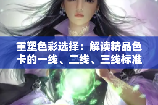 重塑色彩選擇：解讀精品色卡的一線、二線、三線標(biāo)準(zhǔn)