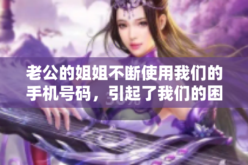 老公的姐姐不斷使用我們的手機號碼，引起了我們的困擾