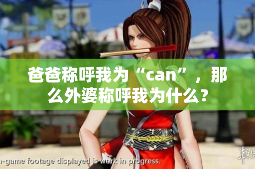 爸爸稱呼我為“can”，那么外婆稱呼我為什么？