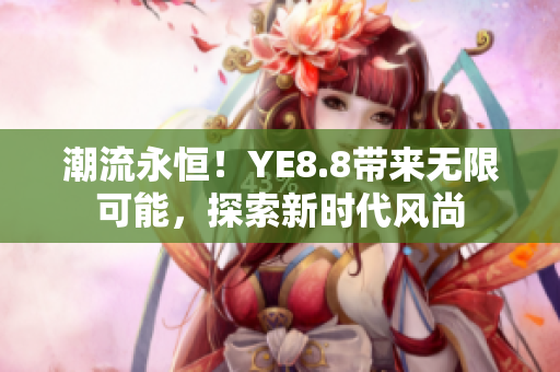 潮流永恒！YE8.8帶來(lái)無(wú)限可能，探索新時(shí)代風(fēng)尚