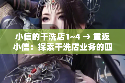 小信的干洗店1~4 → 重返小信：探索干洗店業(yè)務(wù)的四個角落