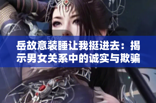 岳故意裝睡讓我挺進去：揭示男女關(guān)系中的誠實與欺騙