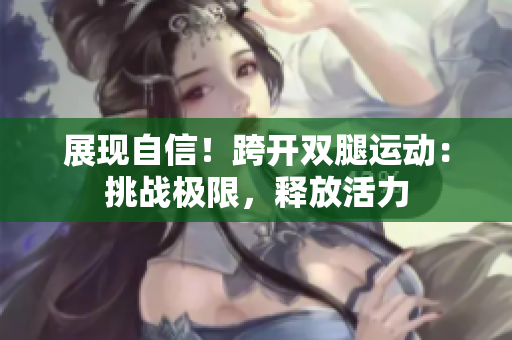 展現(xiàn)自信！跨開雙腿運(yùn)動(dòng)：挑戰(zhàn)極限，釋放活力
