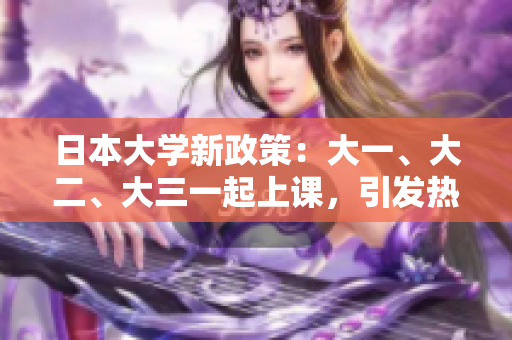 日本大學(xué)新政策：大一、大二、大三一起上課，引發(fā)熱議