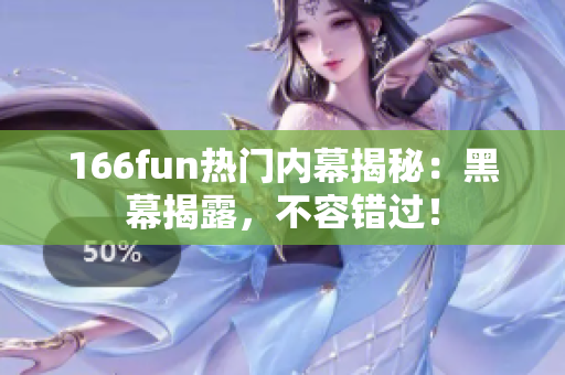 166fun熱門內(nèi)幕揭秘：黑幕揭露，不容錯過！