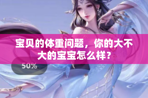 寶貝的體重問(wèn)題，你的大不大的寶寶怎么樣？