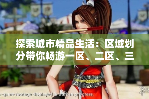 探索城市精品生活：區(qū)域劃分帶你暢游一區(qū)、二區(qū)、三區(qū)
