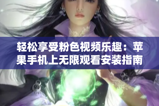 輕松享受粉色視頻樂趣：蘋果手機上無限觀看安裝指南