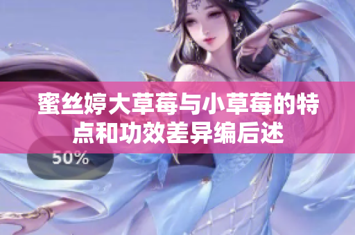 蜜絲婷大草莓與小草莓的特點(diǎn)和功效差異編后述