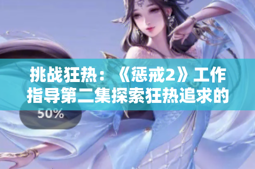 挑戰(zhàn)狂熱：《懲戒2》工作指導第二集探索狂熱追求的新領(lǐng)域